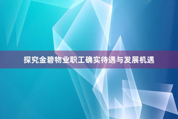 探究金碧物业职工确实待遇与发展机遇